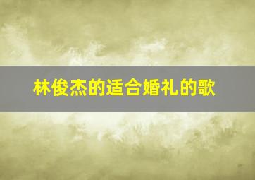 林俊杰的适合婚礼的歌