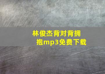 林俊杰背对背拥抱mp3免费下载