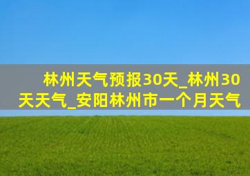 林州天气预报30天_林州30天天气_安阳林州市一个月天气