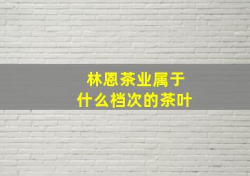 林恩茶业属于什么档次的茶叶