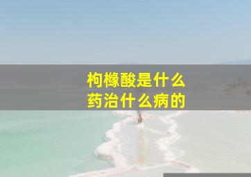 枸橼酸是什么药治什么病的