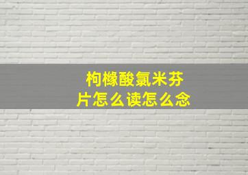 枸橼酸氯米芬片怎么读怎么念