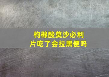 枸橼酸莫沙必利片吃了会拉黑便吗