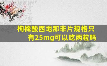 枸橼酸西地那非片规格只有25mg可以吃两粒吗