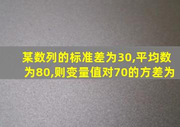 某数列的标准差为30,平均数为80,则变量值对70的方差为