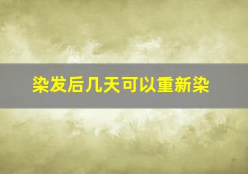 染发后几天可以重新染