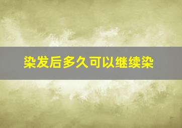 染发后多久可以继续染