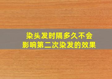 染头发时隔多久不会影响第二次染发的效果