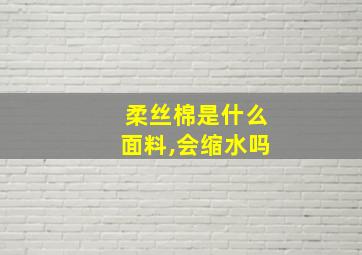 柔丝棉是什么面料,会缩水吗