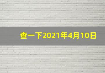 查一下2021年4月10日