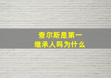 查尔斯是第一继承人吗为什么