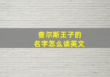 查尔斯王子的名字怎么读英文