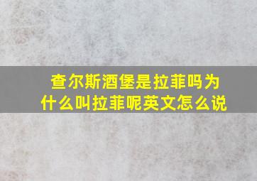 查尔斯酒堡是拉菲吗为什么叫拉菲呢英文怎么说