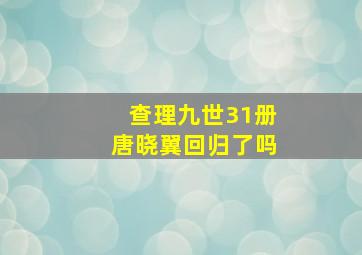 查理九世31册唐晓翼回归了吗