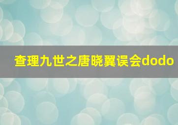 查理九世之唐晓翼误会dodo