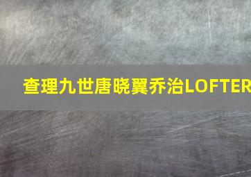 查理九世唐晓翼乔治LOFTER