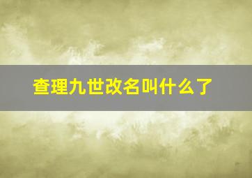 查理九世改名叫什么了