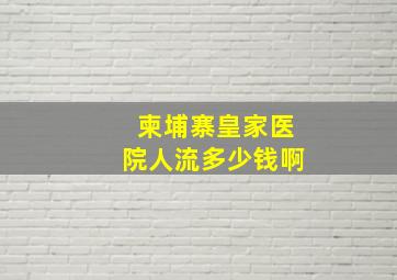 柬埔寨皇家医院人流多少钱啊