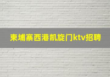 柬埔寨西港凯旋门ktv招聘