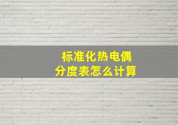 标准化热电偶分度表怎么计算