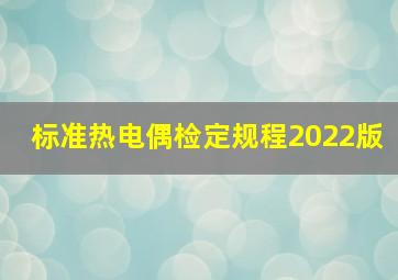 标准热电偶检定规程2022版