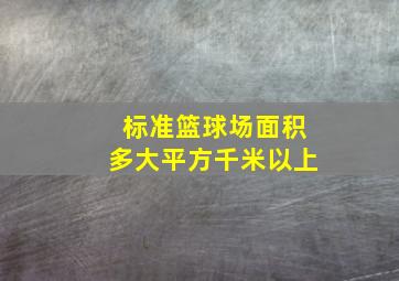 标准篮球场面积多大平方千米以上