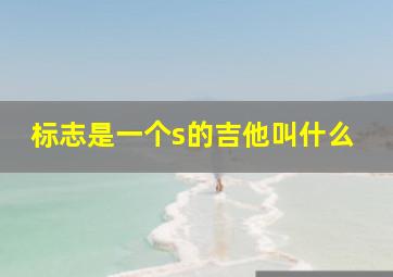 标志是一个s的吉他叫什么