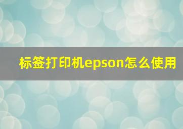 标签打印机epson怎么使用