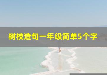 树枝造句一年级简单5个字