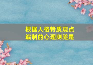 根据人格特质观点编制的心理测验是