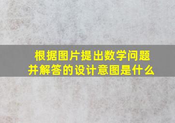 根据图片提出数学问题并解答的设计意图是什么