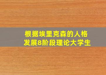 根据埃里克森的人格发展8阶段理论大学生