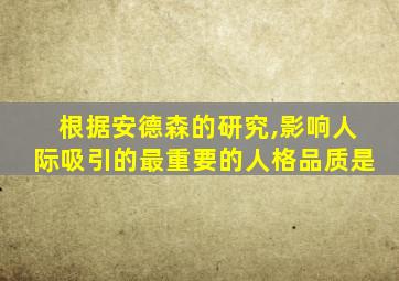 根据安德森的研究,影响人际吸引的最重要的人格品质是