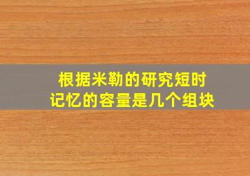 根据米勒的研究短时记忆的容量是几个组块