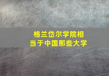 格兰岱尔学院相当于中国那些大学