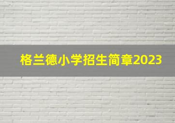 格兰德小学招生简章2023