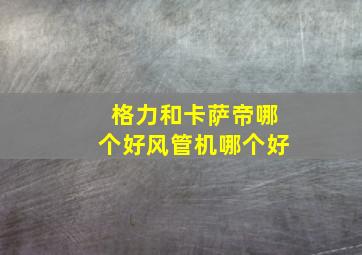 格力和卡萨帝哪个好风管机哪个好