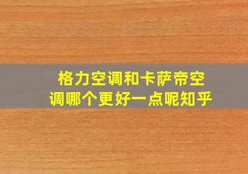 格力空调和卡萨帝空调哪个更好一点呢知乎