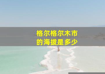 格尔格尔木市的海拔是多少