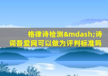 格律诗检测—诗词吾爱网可以做为评判标准吗