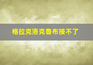 格拉克洛克鲁布接不了