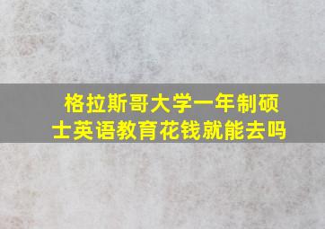 格拉斯哥大学一年制硕士英语教育花钱就能去吗