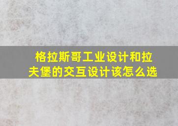 格拉斯哥工业设计和拉夫堡的交互设计该怎么选