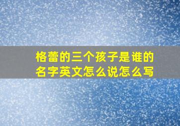 格蕾的三个孩子是谁的名字英文怎么说怎么写