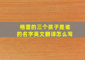 格蕾的三个孩子是谁的名字英文翻译怎么写