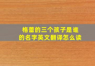 格蕾的三个孩子是谁的名字英文翻译怎么读