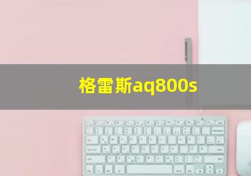 格雷斯aq800s