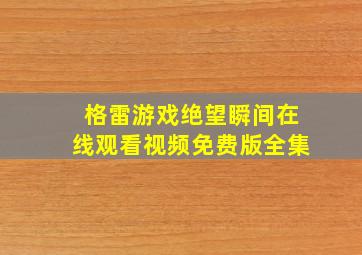 格雷游戏绝望瞬间在线观看视频免费版全集