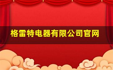 格雷特电器有限公司官网