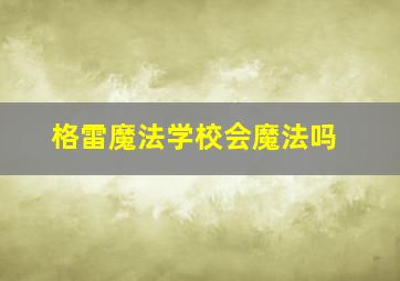 格雷魔法学校会魔法吗